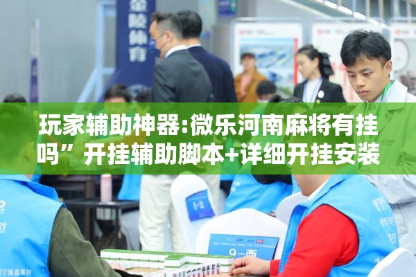 玩家辅助神器:微乐河南麻将有挂吗”开挂辅助脚本+详细开挂安装教程