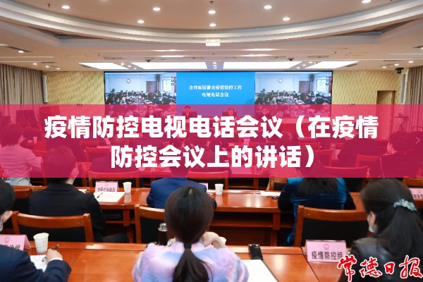疫情防控电视电话会议（在疫情防控会议上的讲话）