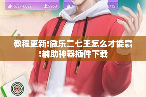 教程更新!微乐二七王怎么才能赢!辅助神器插件下载 教程更新!微乐二七王怎么才能赢!辅助神器插件下载