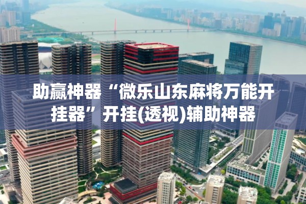 助赢神器“微乐山东麻将万能开挂器”开挂(透视)辅助神器