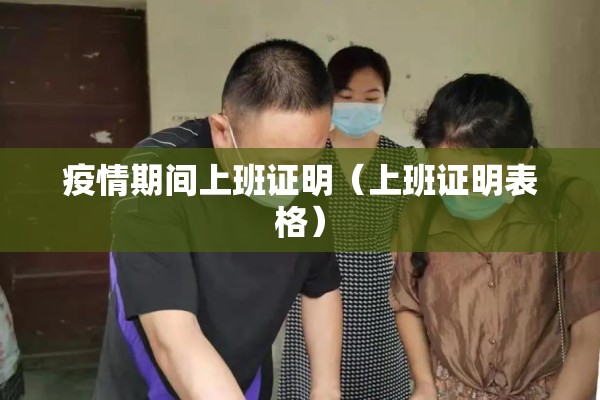 疫情期间上班证明(上班证明表格) 疫情期间上班证明(上班证明表格)