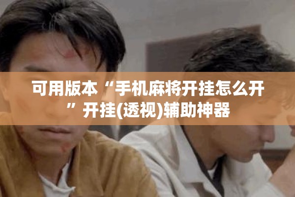 可用版本“手机麻将开挂怎么开	”开挂(透视)辅助神器