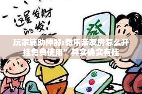 玩家辅助神器:微乐亲友房怎么开挂免费使用”其实确实有挂