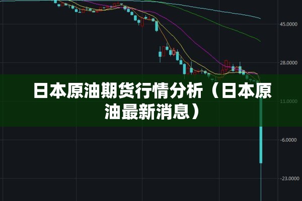 日本原油期货行情分析（日本原油最新消息）