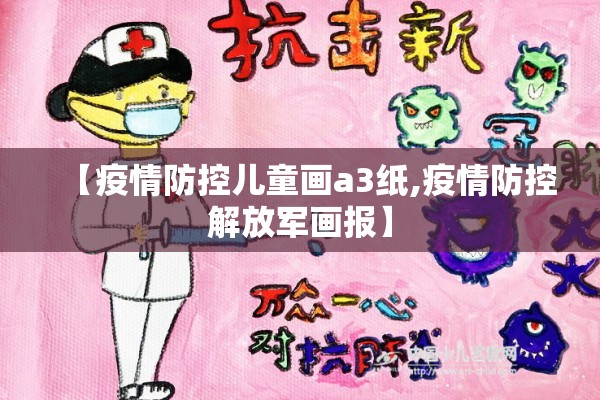 【疫情防控儿童画a3纸,疫情防控解放军画报】