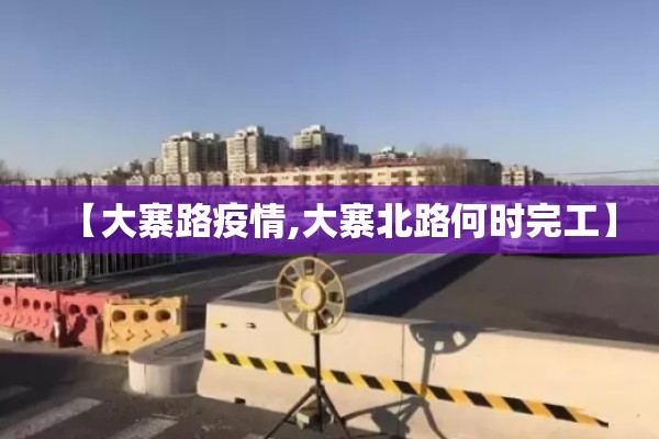 【大寨路疫情,大寨北路何时完工】 【大寨路疫情,大寨北路何时完工】