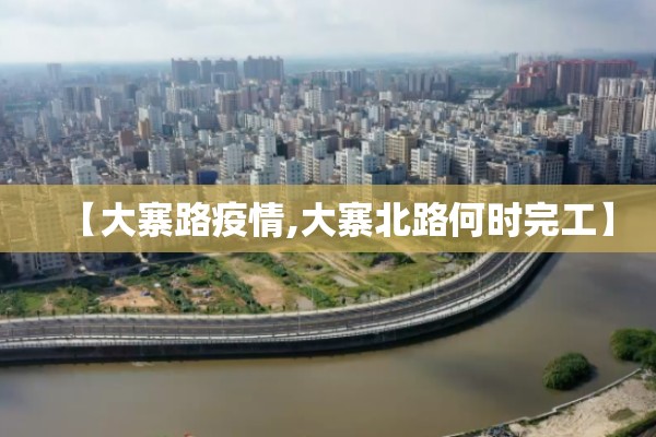 【大寨路疫情,大寨北路何时完工】 【大寨路疫情,大寨北路何时完工】
