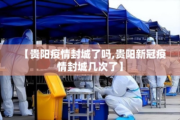 【贵阳疫情封城了吗,贵阳新冠疫情封城几次了】