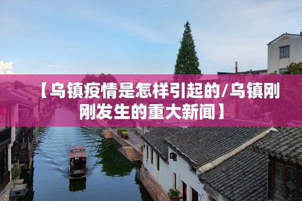 【乌镇疫情是怎样引起的/乌镇刚刚发生的重大新闻】