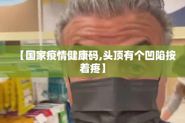 【国家疫情健康码,头顶有个凹陷按着疼】