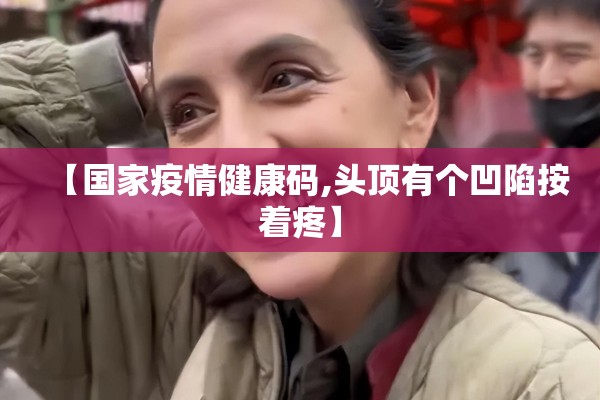 【国家疫情健康码,头顶有个凹陷按着疼】