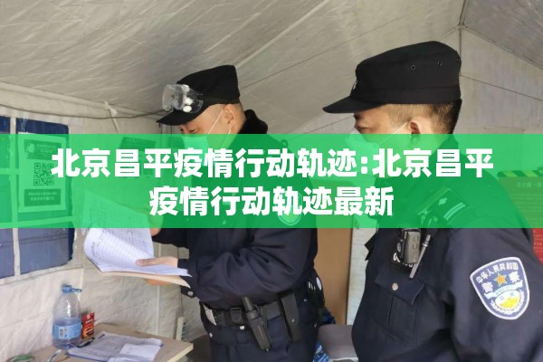 北京昌平疫情行动轨迹:北京昌平疫情行动轨迹最新