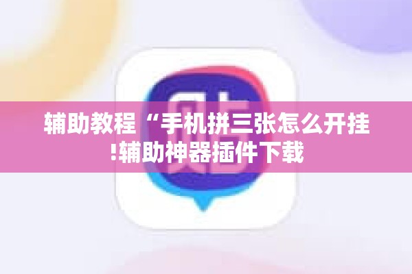辅助教程“手机拼三张怎么开挂!辅助神器插件下载