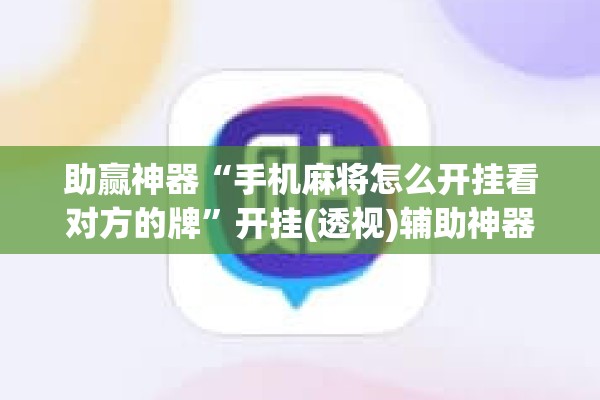 助赢神器“手机麻将怎么开挂看对方的牌	”开挂(透视)辅助神器
