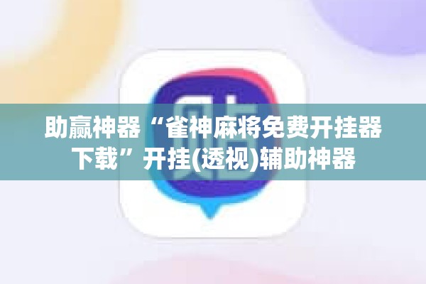 助赢神器“雀神麻将免费开挂器下载”开挂(透视)辅助神器