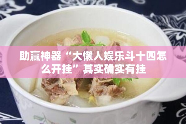 助赢神器“大懒人娱乐斗十四怎么开挂	”其实确实有挂