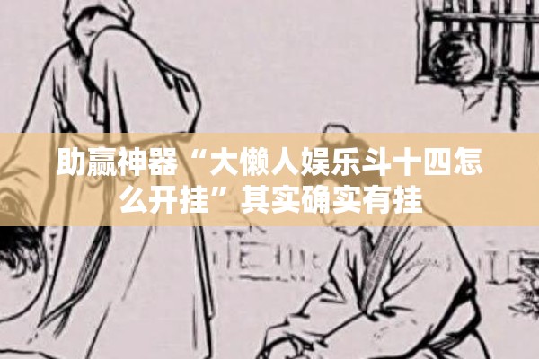 助赢神器“大懒人娱乐斗十四怎么开挂”其实确实有挂