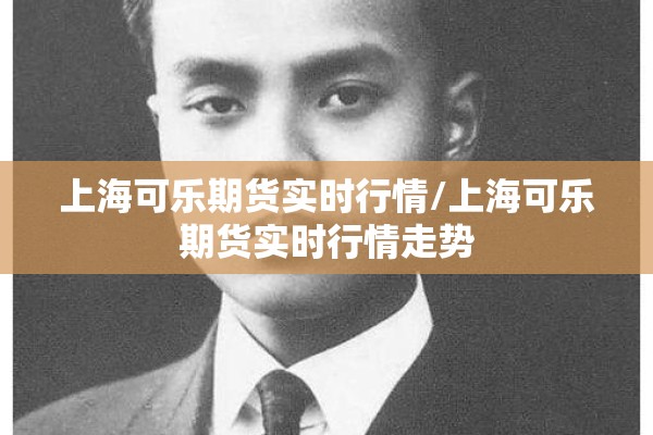 上海可乐期货实时行情/上海可乐期货实时行情走势 上海可乐期货实时行情/上海可乐期货实时行情走势