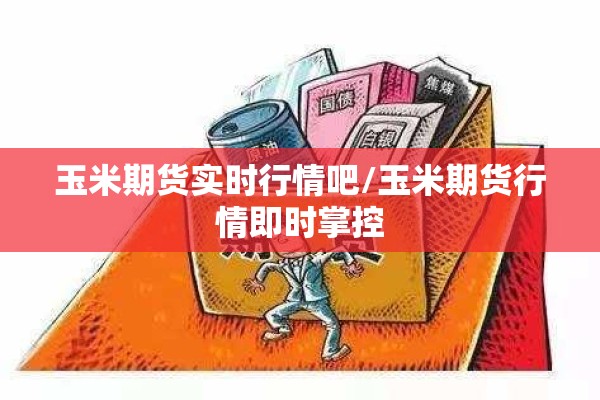 玉米期货实时行情吧/玉米期货行情即时掌控
