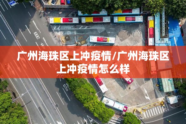 广州海珠区上冲疫情/广州海珠区上冲疫情怎么样