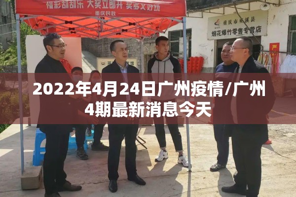 2022年4月24日广州疫情/广州4期最新消息今天