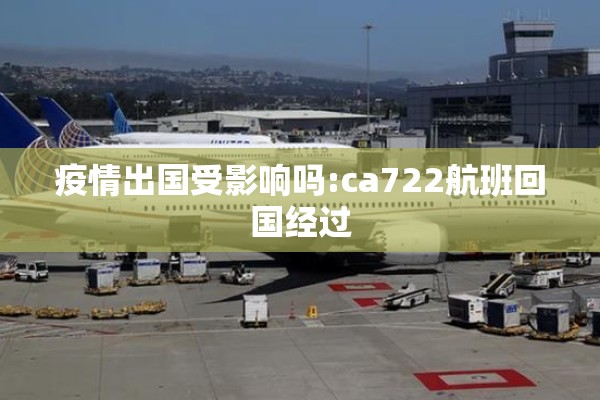 疫情出国受影响吗:ca722航班回国经过 疫情出国受影响吗:ca722航班回国经过