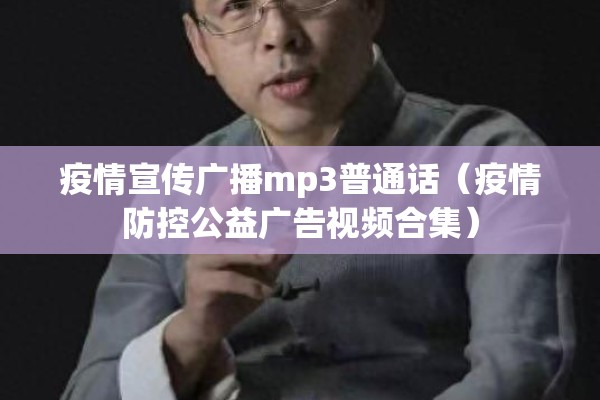 疫情宣传广播mp3普通话(疫情防控公益广告视频合集) 疫情宣传广播mp3普通话(疫情防控公益广告视频合集)