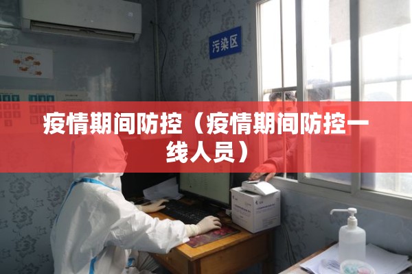 疫情期间防控(疫情期间防控一线人员) 疫情期间防控(疫情期间防控一线人员)