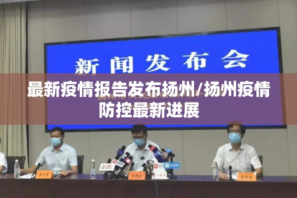 最新疫情报告发布扬州/扬州疫情防控最新进展 最新疫情报告发布扬州/扬州疫情防控最新进展