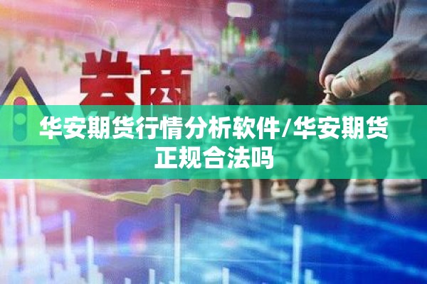 华安期货行情分析软件/华安期货正规合法吗 华安期货行情分析软件/华安期货正规合法吗