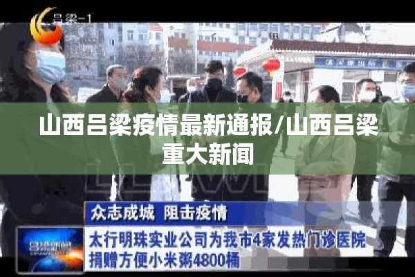 山西吕梁疫情最新通报/山西吕梁重大新闻 山西吕梁疫情最新通报/山西吕梁重大新闻