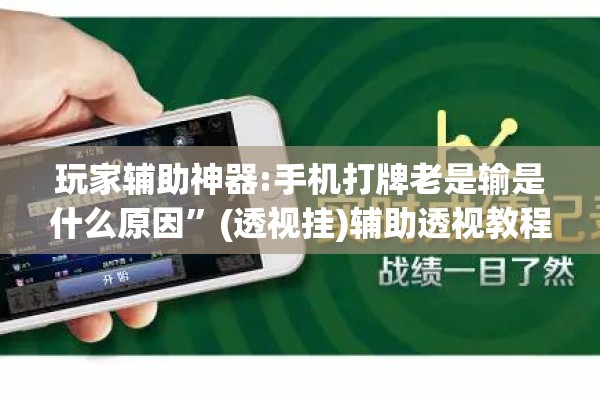 玩家辅助神器:手机打牌老是输是什么原因”(透视挂)辅助透视教程