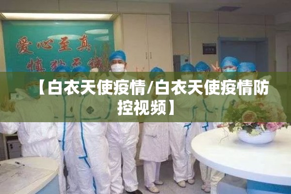 【白衣天使疫情/白衣天使疫情防控视频】 【白衣天使疫情/白衣天使疫情防控视频】