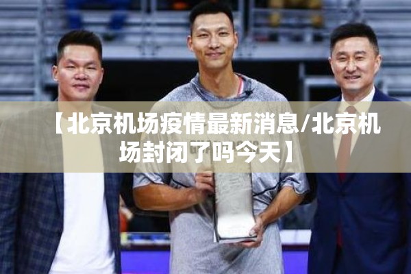 【北京机场疫情最新消息/北京机场封闭了吗今天】 【北京机场疫情最新消息/北京机场封闭了吗今天】