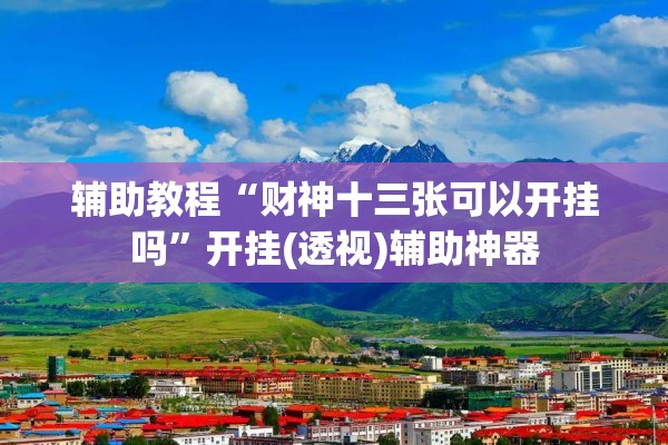 辅助教程“财神十三张可以开挂吗”开挂(透视)辅助神器