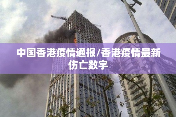 中国香港疫情通报/香港疫情最新伤亡数字 中国香港疫情通报/香港疫情最新伤亡数字