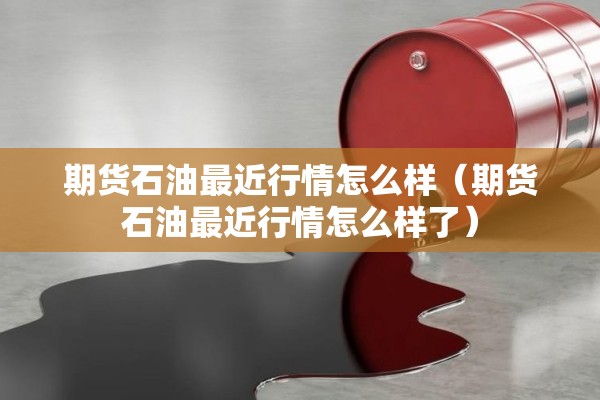 期货石油最近行情怎么样（期货石油最近行情怎么样了）