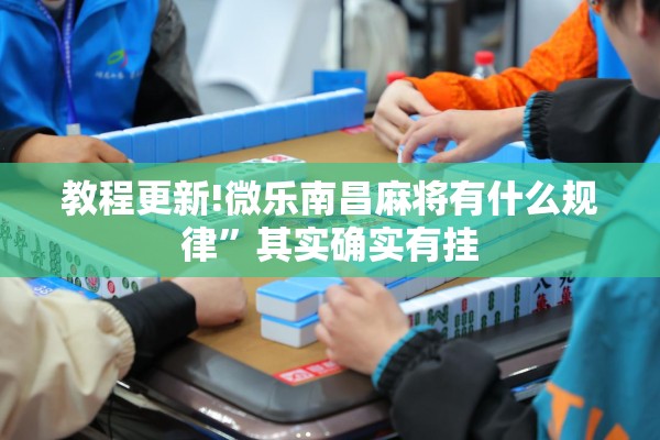 教程更新!微乐南昌麻将有什么规律”其实确实有挂
