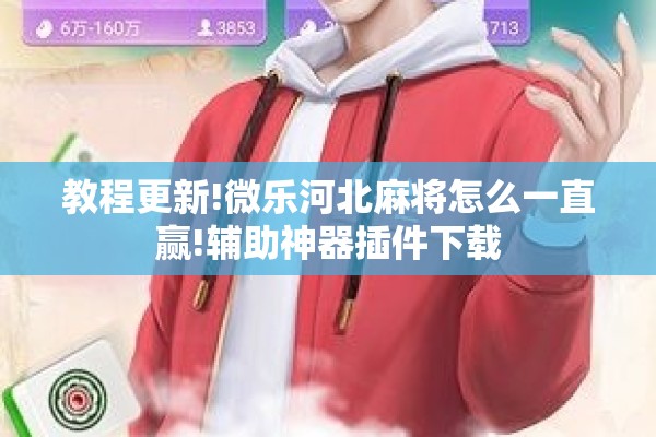 教程更新!微乐河北麻将怎么一直赢!辅助神器插件下载