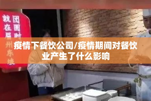 疫情下餐饮公司/疫情期间对餐饮业产生了什么影响