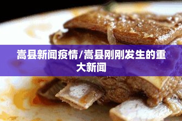 嵩县新闻疫情/嵩县刚刚发生的重大新闻