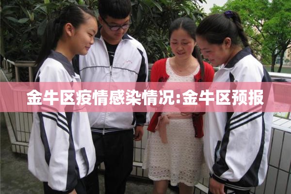 金牛区疫情感染情况:金牛区预报 金牛区疫情感染情况:金牛区预报