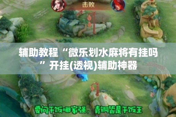 辅助教程“微乐划水麻将有挂吗”开挂(透视)辅助神器