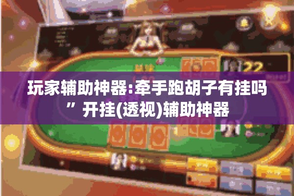 玩家辅助神器:牵手跑胡子有挂吗”开挂(透视)辅助神器
