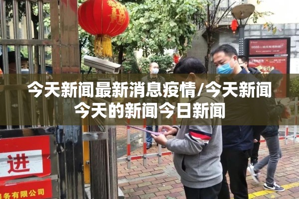 今天新闻最新消息疫情/今天新闻今天的新闻今日新闻 今天新闻最新消息疫情/今天新闻今天的新闻今日新闻