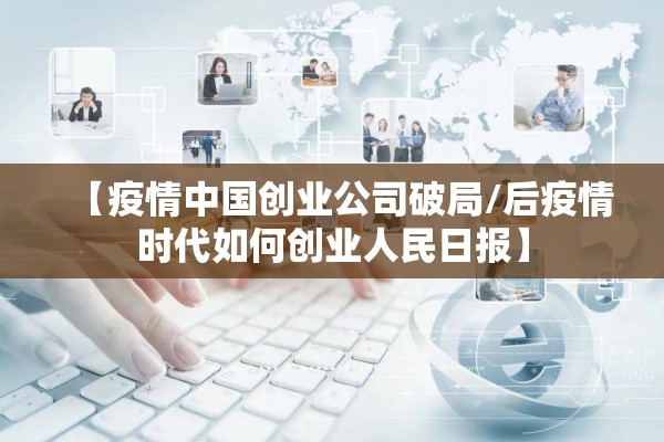 【疫情中国创业公司破局/后疫情时代如何创业人民日报】 【疫情中国创业公司破局/后疫情时代如何创业人民日报】