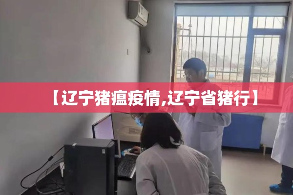 【辽宁猪瘟疫情,辽宁省猪行】 【辽宁猪瘟疫情,辽宁省猪行】