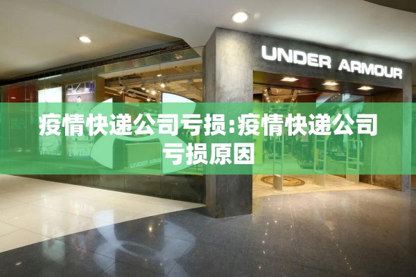 疫情快递公司亏损:疫情快递公司亏损原因 疫情快递公司亏损:疫情快递公司亏损原因