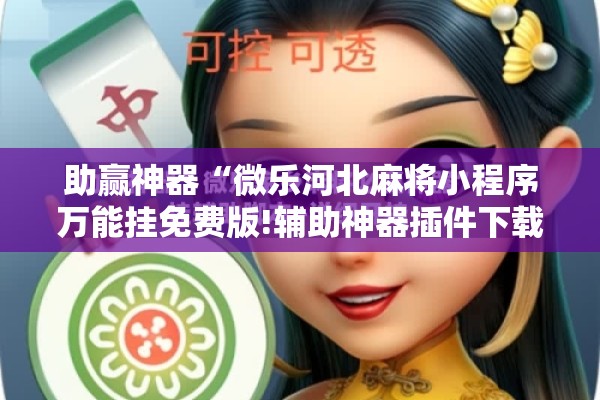 助赢神器“微乐河北麻将小程序万能挂免费版!辅助神器插件下载 助赢神器“微乐河北麻将小程序万能挂免费版!辅助神器插件下载