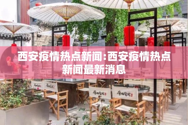 西安疫情热点新闻:西安疫情热点新闻最新消息